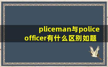 pliceman与police officer有什么区别如题